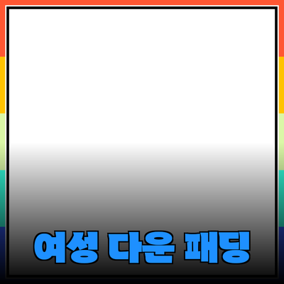 여성 다운 패딩의 모든 것: 스타일과 기능을 동시에 잡다!