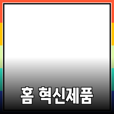 생활을 바꾸는 혁신적인 홈 제품 소개