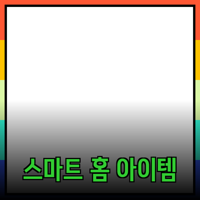 생활을 윤택하게 해주는 제품 추천: 스마트 홈 아이템들