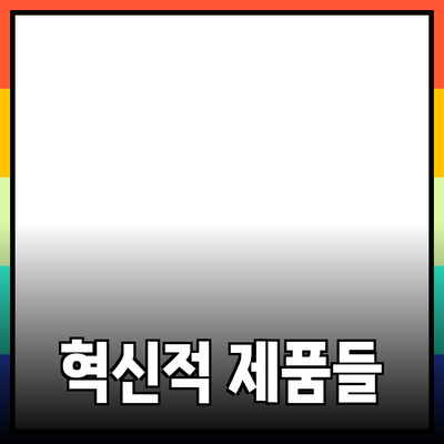 생활을 편리하게 만들어주는 혁신적인 제품들 소개