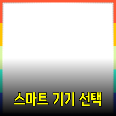 스마트 제품 추천: 나에게 적합한 스마트 기기를 선택하는 방법