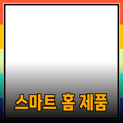 일상 생활을 혁신하는 스마트 홈 제품 추천