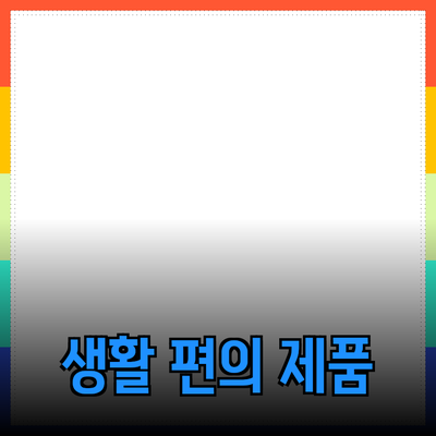 최고의 생활 편의 제품 추천: 여러분의 생활을 업그레이드하세요!