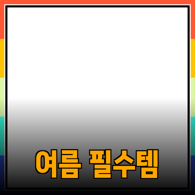 최고의 여름을 위한 필수 아이템 소개
