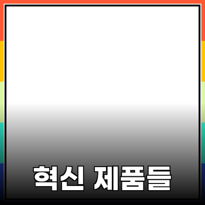 당신의 삶을 변화시킬 혁신적인 제품들