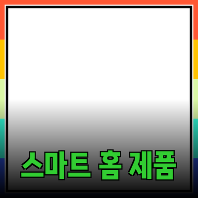 생활을 더 편리하게 만드는 스마트 홈 제품 추천