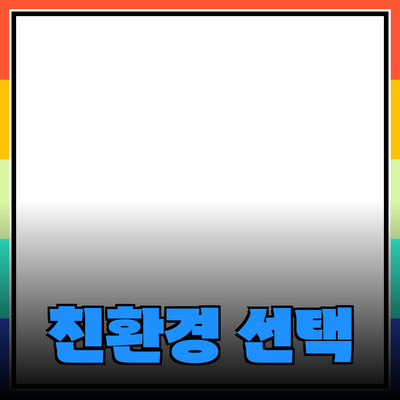 주목받는 친환경 제품들의 세계: 당신의 선택을 변화시키는 방법