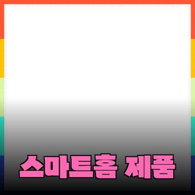 편리함과 스타일을 동시에! 현대적인 생활을 위한 스마트홈 제품 추천