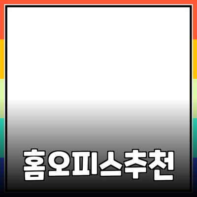 홈 오피스를 위한 최적의 제품 추천과 활용법