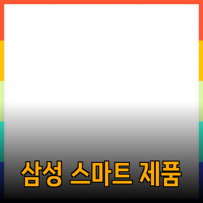 삼성 제품으로 더욱 스마트한 삶을 즐기세요!