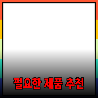 생활 속에서 꼭 필요한 제품 추천과 활용법
