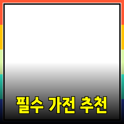 생활에 변화를 주는 필수 가전제품 추천