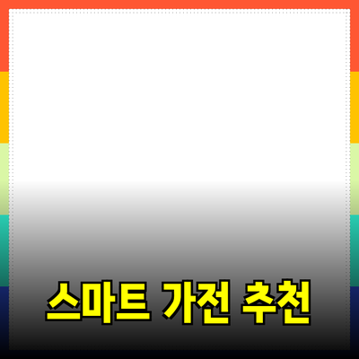 생활을 바꾸는 스마트 가전제품 추천