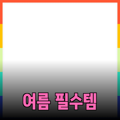 신나는 여름을 위한 필수 아이템 소개