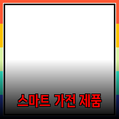 필수 아이템으로 소개하는 최신 스마트 가전 제품들